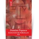 Elefantii de portelan - Dumitru Popescu, Vol. 2
